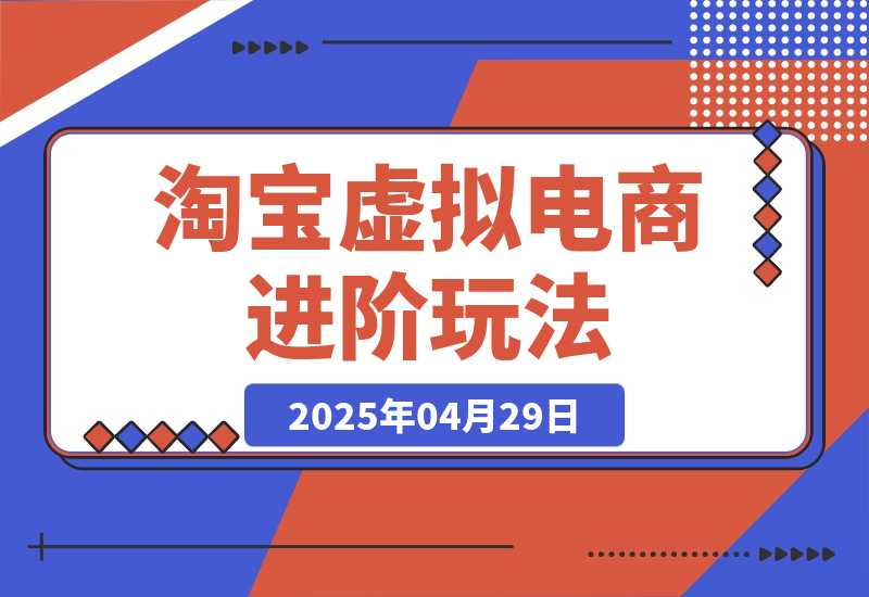 【2025.4.29】淘宝虚拟电商进阶玩法，多店矩阵倍增收益，单人月入1W+-网创之家