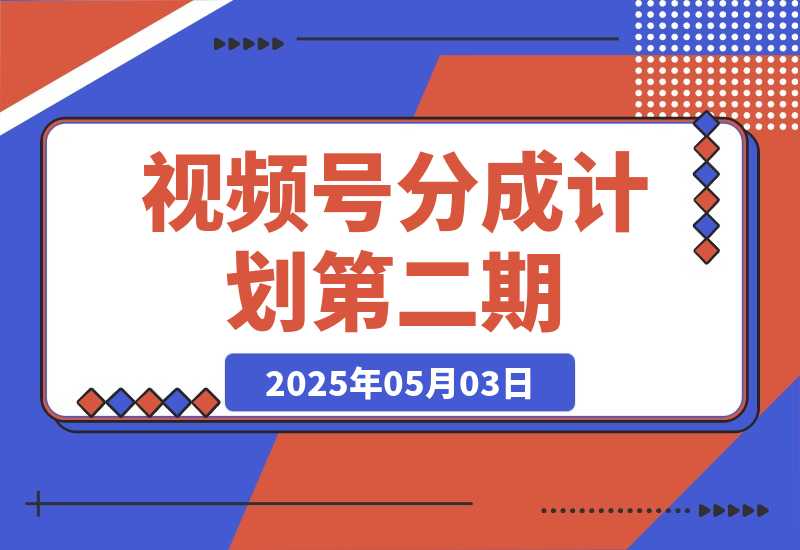 【2025.5.3】视频号分成计划第二期。（保姆级教学）-网创之家