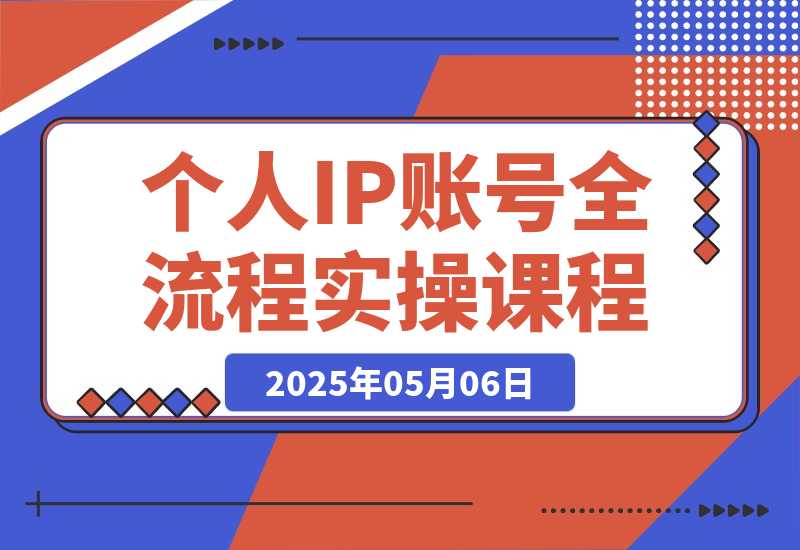 【2025.5.6】个人IP账号全流程：流量机制+四大内容定位+黄金思维, 爆款选题与剪辑实操-网创之家