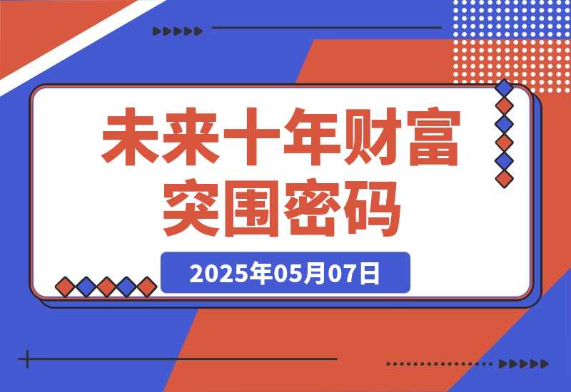 【2025.5.7】未来十年财富突围密码：根正苗红股权+贵人攀附，破除固化思维认知迭代-网创之家