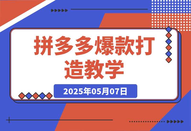 【2025.5.7】拼多多爆款打造教学：直通车玩法/视觉营销/新品流量爆破/最新搜索规则等-网创之家