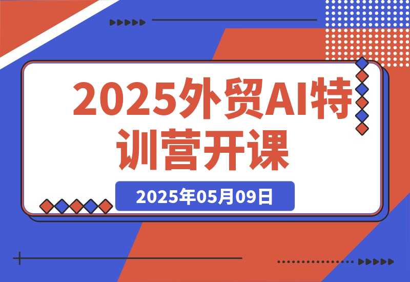 【2025.5.9】2025外贸AI特训营开课：涵盖品牌选品/AI建站/主动/被动获客/社媒开发/等等-网创之家