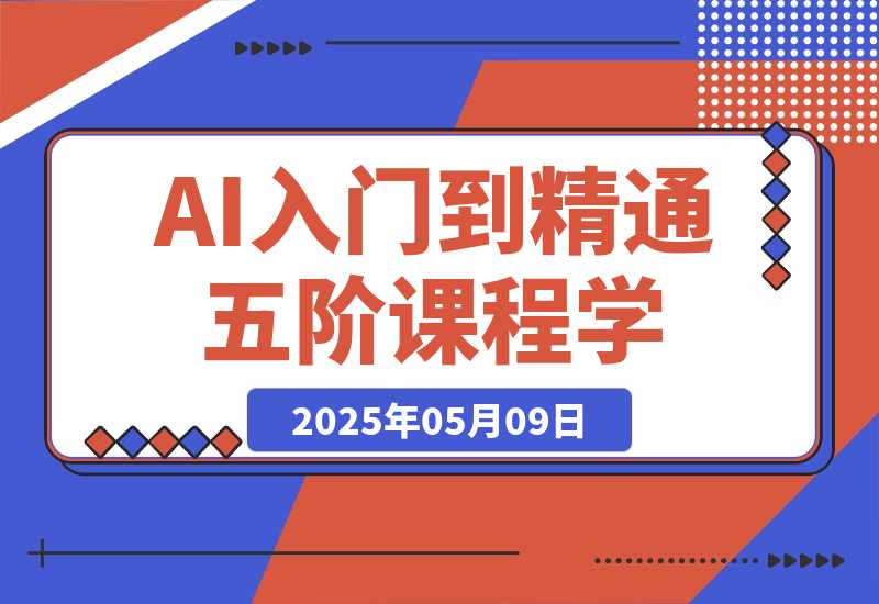 【2025.5.9】AI入门到精通，五阶课程学通识，掌握多领域实操要点-网创之家