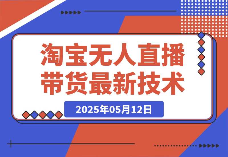 【2025.5.12】淘宝无人直播带货9.0，最新技术，不违规，不封号，当天播，当天见收益-网创之家