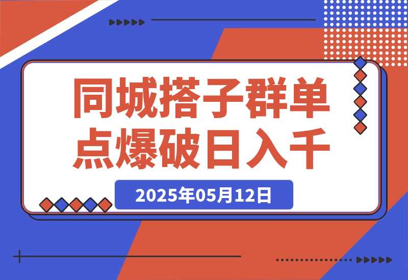 【2025.5.12】同城搭子群19.9单点爆破日入千，搭子组局月入万，全网最细拆解-网创之家