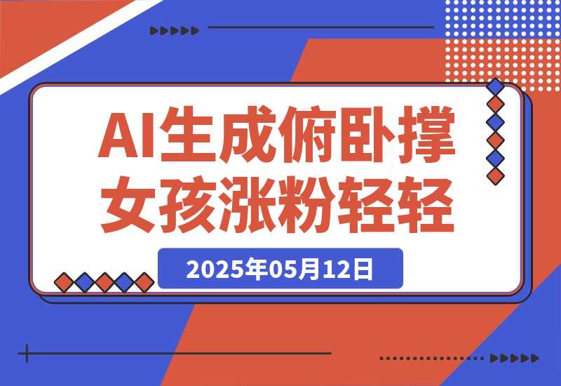 【2025.5.12】AI生成俯卧撑女孩，10天吸粉7000的实操教程，涨粉轻轻松松-网创之家
