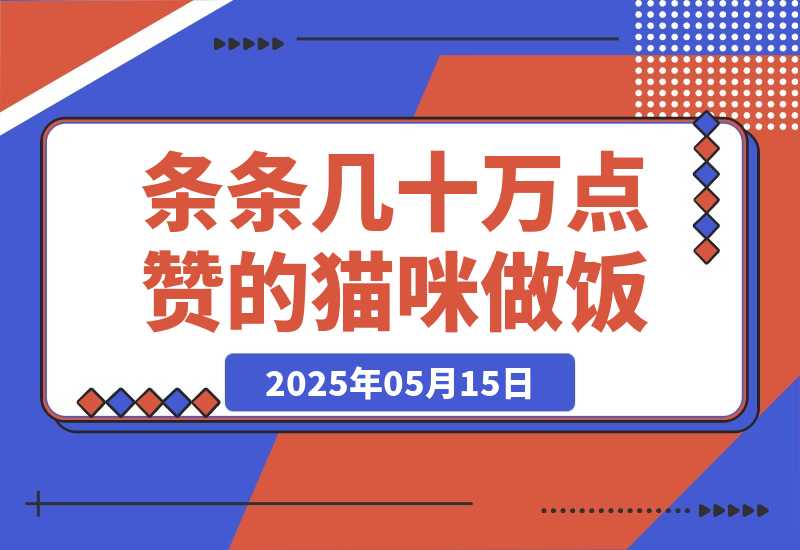 【2025.5.14】条条几十万点赞的猫咪做饭，即梦 3.0 两步就可以搞定。-网创之家
