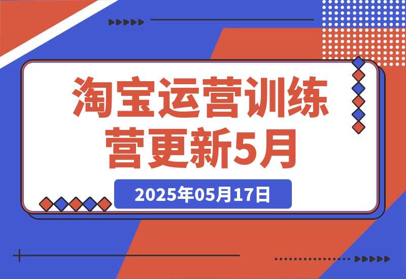 【2025.5.17】淘宝运营训练营-更新5月：直通车/引力魔方/万相台 搜索推荐双流量引擎驱动-网创之家