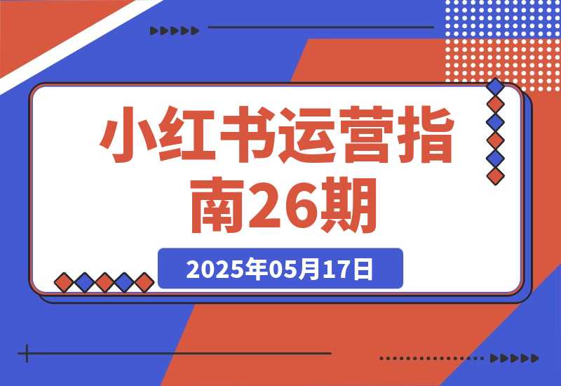【2025.5.17】小红书运营指南26期：精准定位+爆款选题拆解,DeepSeek辅助创作与电商变现-网创之家