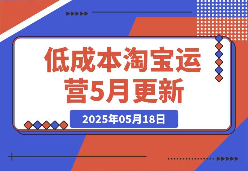 【2025.5.18】低成本淘宝运营-5月更新，1688合规一件代发，掌握选品上架与优化运营技巧-网创之家