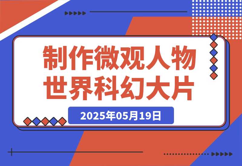 【2025.5.19】三步生成10W+视频，AI制作微观“小人物世界”科幻大片，条条万赞，1条作品涨粉-网创之家