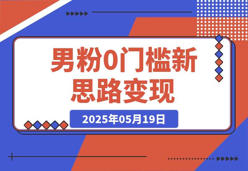 【2025.5.19】0门槛新思路变现，长期收益，简单无脑就怕你不做!男粉的钱就是这么好赚-网创之家