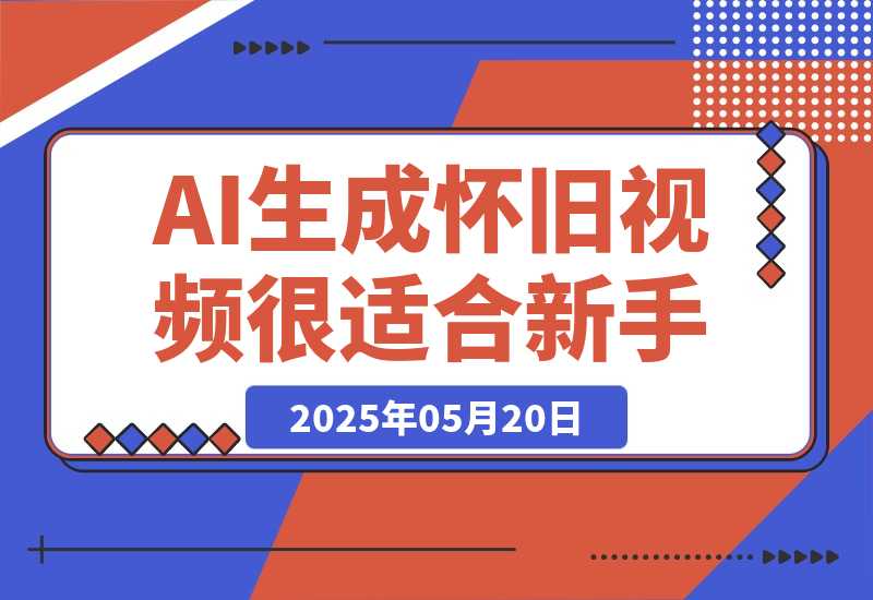 【2025.5.20】AI生成“怀旧视频”真的很适合新手？详细讲解！-网创之家