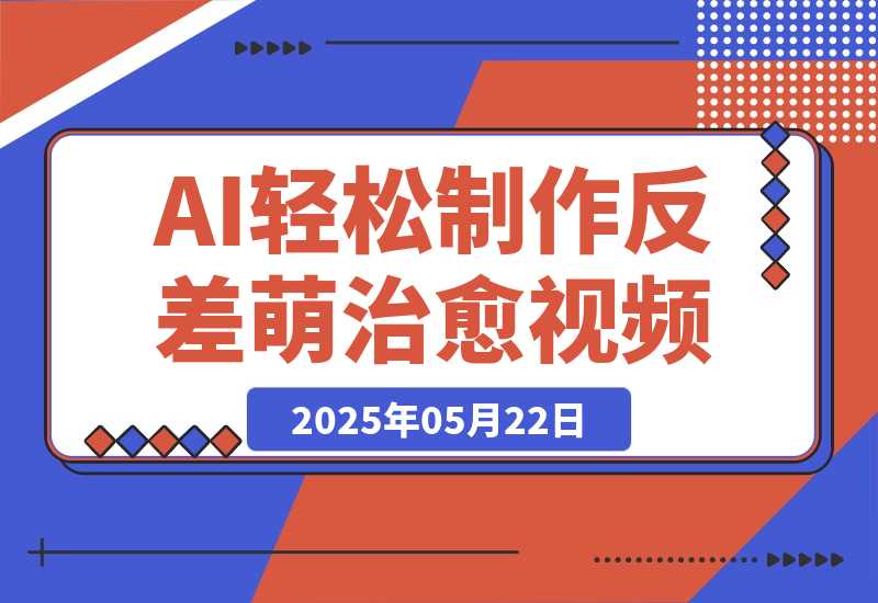【2025.5.22】0成本靠AI搞钱！3步做出反差萌+治愈系视频，新手也能7天起号爆流量，月入5位数-网创之家