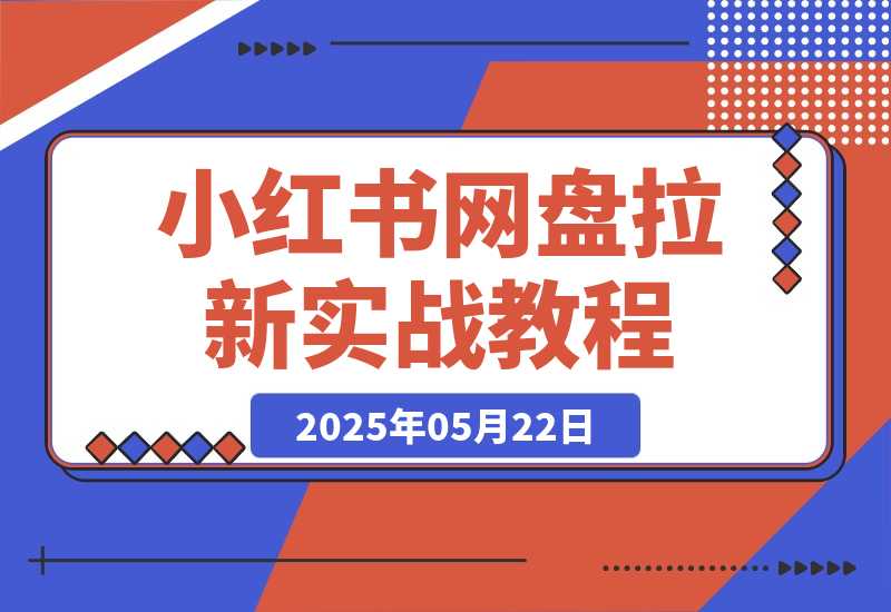 【2025.5.22】小红书网盘拉新实战教程,1个小时生成7天笔记-网创之家