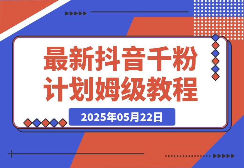 【2025.5.22】最新抖音千粉计划，高质量快速起号涨粉技术，全流程保姆级教程-网创之家