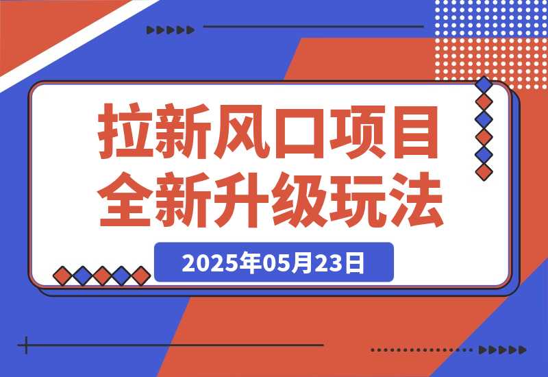 【2025.5.23】拉新风口项目全新升级玩法，门槛低，佣金高，保姆级干货教程！-网创之家