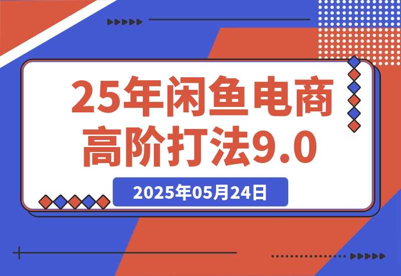 【2025.5.24】25年闲鱼电商高阶打法9.0-网创之家