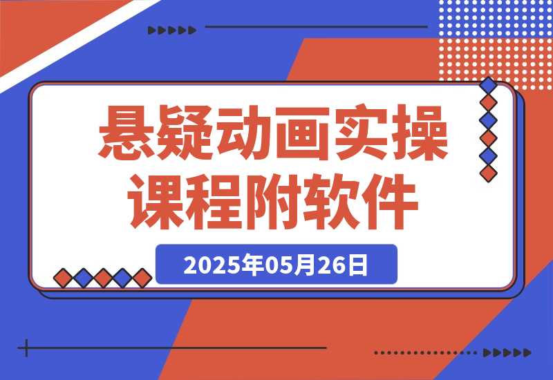 【2025.5.26】悬疑动画实操课程，小说选文改编，音频制作技巧，AI工具应用（附软件+素材）-网创之家