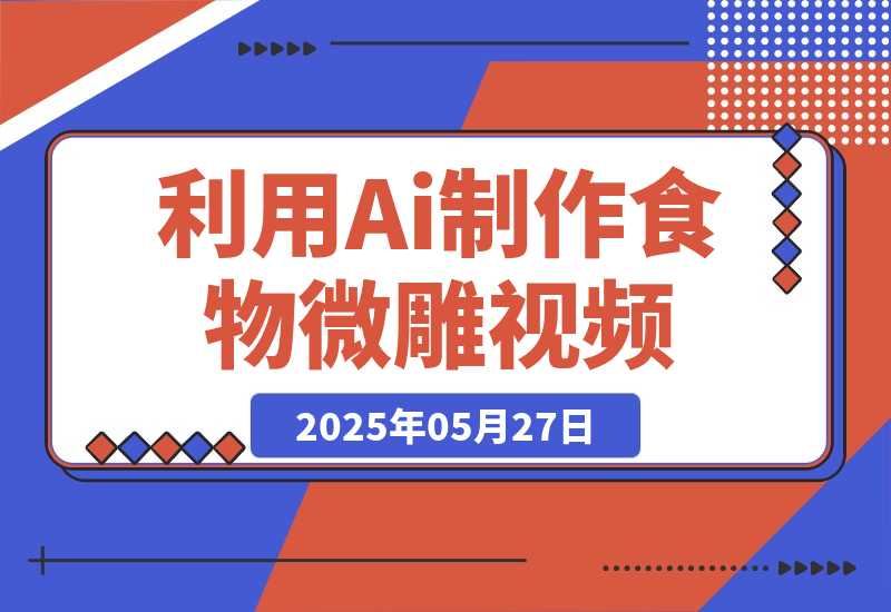 【2025.5.27】利用Ai制作食物微雕视频，国风流量密码，日变现多张-网创之家