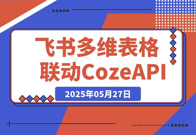 【2025.5.27】飞书多维表格联动CozeAPI，完整版实操教程分享-网创之家