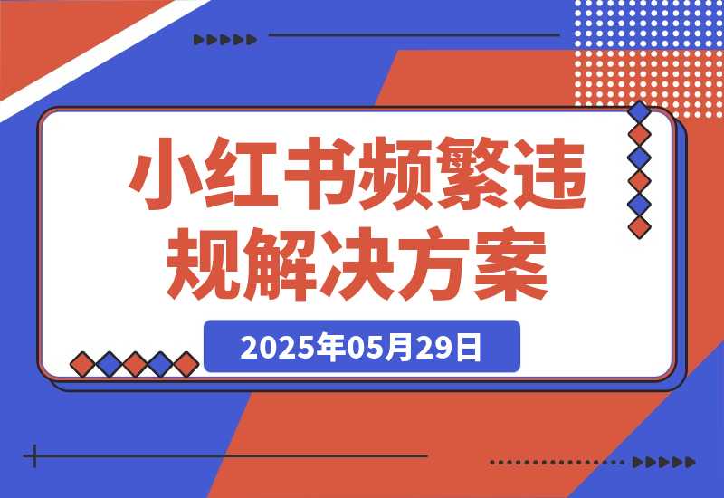 【2025.5.28】盘点一下小红书近期频繁出现的违规，及解决方案-网创之家