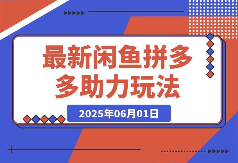 【2025.6.1】最新闲鱼拼多多助力玩法 当下的蓝海商机 新手小白也能轻松操作-网创之家