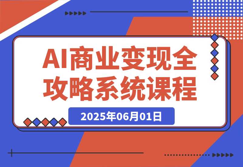 【2025.6.1】AI商业变现全攻略，100+实战案例教学，零基础到精通系统课程-网创之家