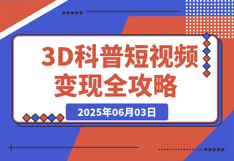 【2025.6.3】3D科普短视频变现全攻略，从文案创作到成品输出，附带素材下载链接-网创之家