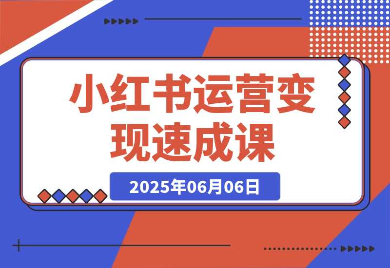 【2025.6.6】小红书运营变现速成课，账号搭建到暴力起号，个人IP全流程指南-网创之家