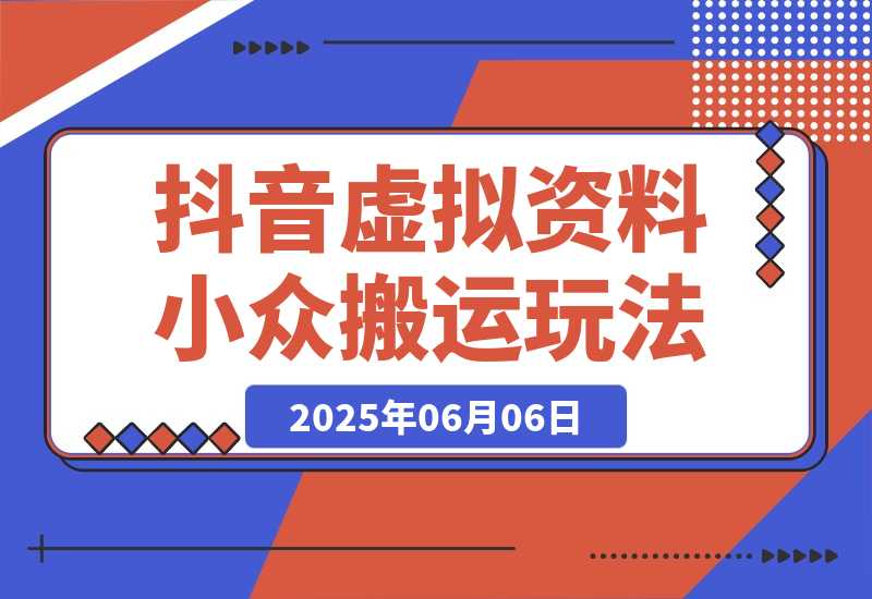 【2025.6.6】【抖音虚拟资料】从拥挤赛道中打通的小众搬运玩法详解-网创之家