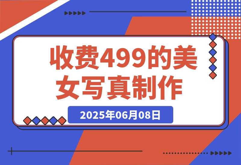 【2025.6.7】外面收费499的美女写真制作技术，学会后轻松引流色粉变现-网创之家