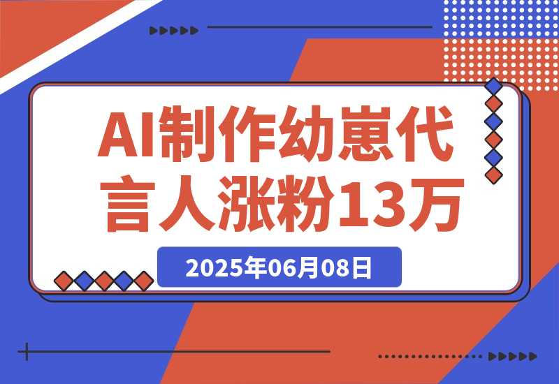 【2025.6.8】AI制作幼崽代言人，15条作品涨粉13万，单号月入5位数实操教程-网创之家
