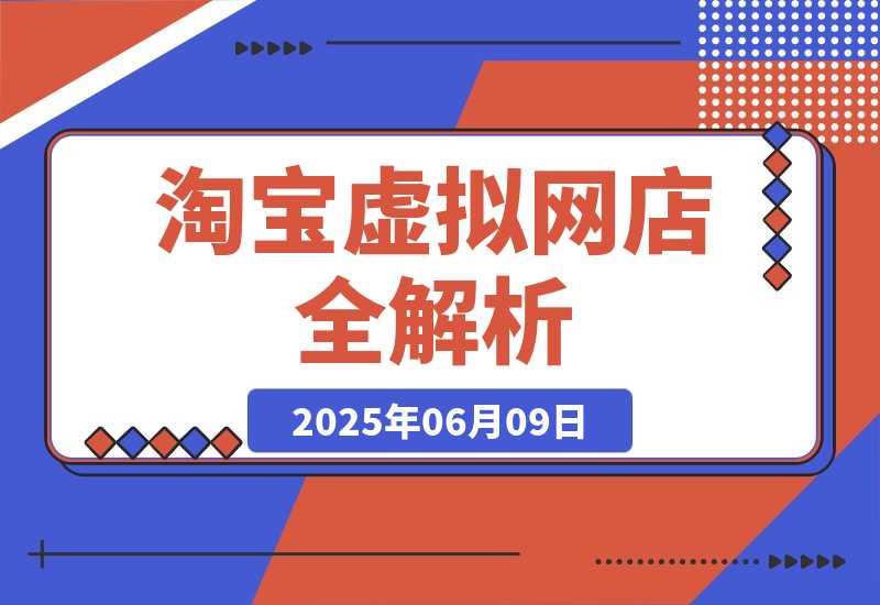 【2025.6.9】零成本创业指南：淘宝虚拟网店全解析，从注册到盈利的AI实战课-网创之家