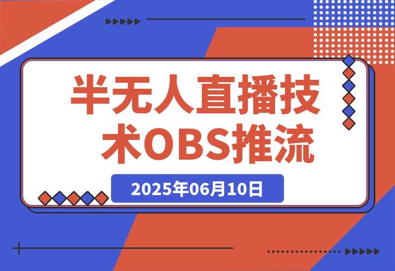 【2025.6.10】无人+半无人直播技术:OBS推流+AI音频克隆 掌握双模式开播核心技巧-6月更新-网创之家