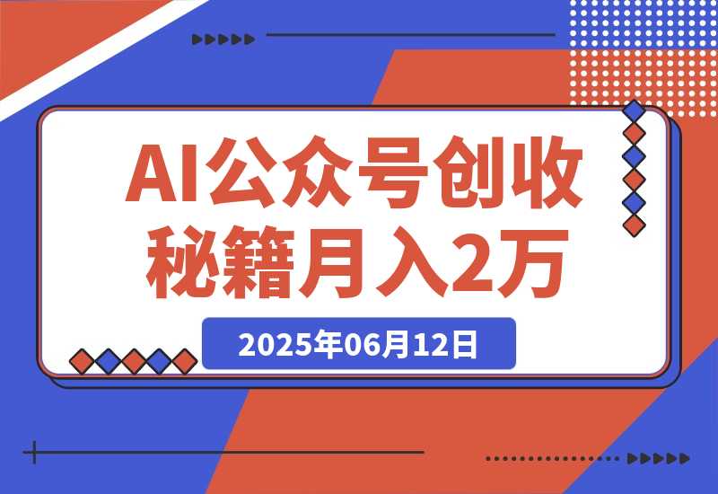【2025.6.11】AI公众号创收秘籍：DeepSeek高效出文+4大变现模式，从0到月入2万+全流程-网创之家