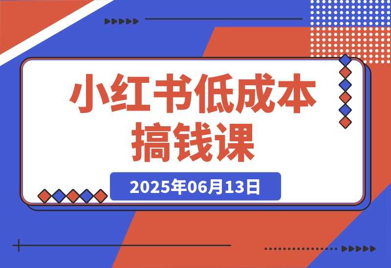 【2025.6.13】单号月收3w+，小红书低成本搞钱课《AI×小红书虚拟电商》全套-网创之家