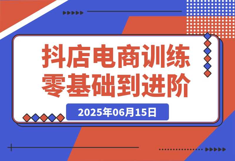 【2025.6.14】抖店电商训练营，零基础到进阶，店铺注册装修指南，新手避坑必学手册-网创之家