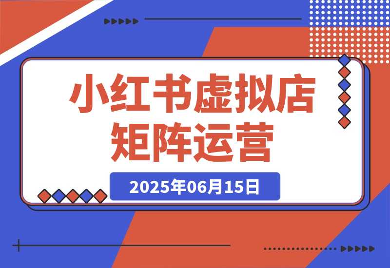 【2025.6.14】小红书虚拟店矩阵运营，铺货少款笔记，半自动化，开店轻松玩副业-网创之家