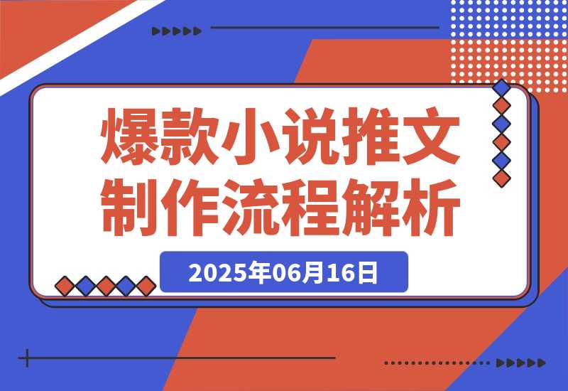 【2025.6.16】爆款小说推文制作，从文案浓缩到素材处理，视频剪辑发布全流程解析-网创之家