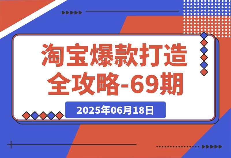 【2025.6.17】淘宝爆款打造全攻略-69期，标品裂变与非标矩阵，万相台推广组合拳实操 -网创之家