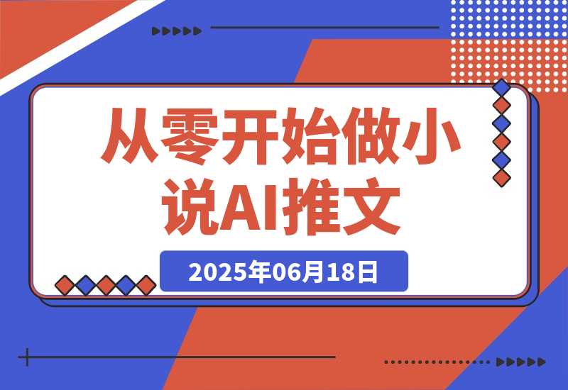 【2025.6.17】从零开始做小说推文，AI创作工具使用，爆单秘诀与运营策略-网创之家