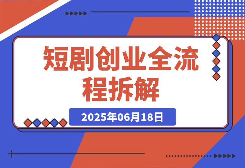 【2025.6.17】短剧创业全流程拆解，爆款内容形式解析，混剪实操与团队运营指南-网创之家