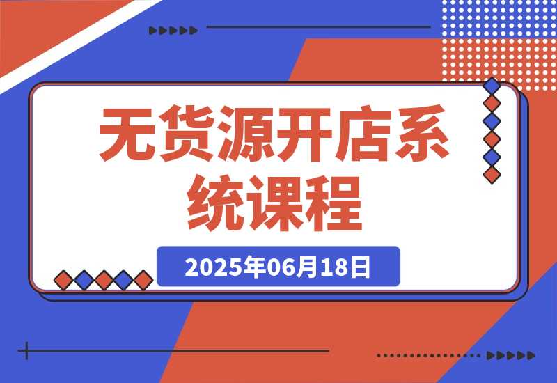 【2025.6.18】无货源开店系统课程，手动上架与1688代销教学，蓝海选品四步法实战-网创之家
