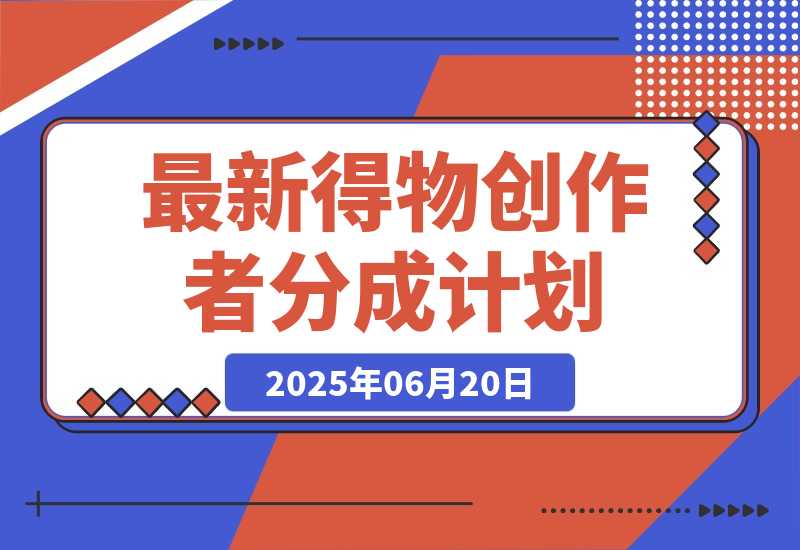 【2025.6.20】6月份最新得物创作者分成计划2.0玩法,熟练后轻松月入过万-网创之家