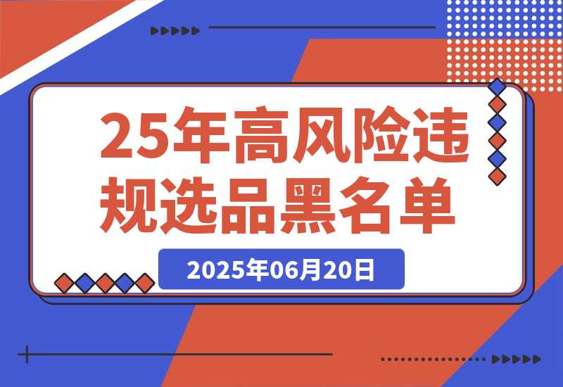 【2025.6.20】2025年高风险违规选品黑名单,深度揭秘！-网创之家
