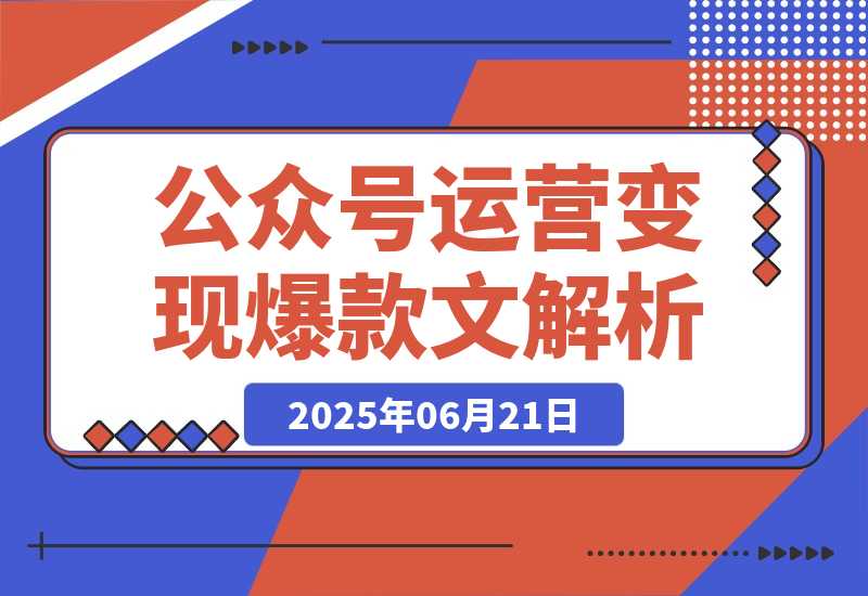 【2025.6.21】公众号运营变现账号搭建与认证选择爆款文章解析-网创之家