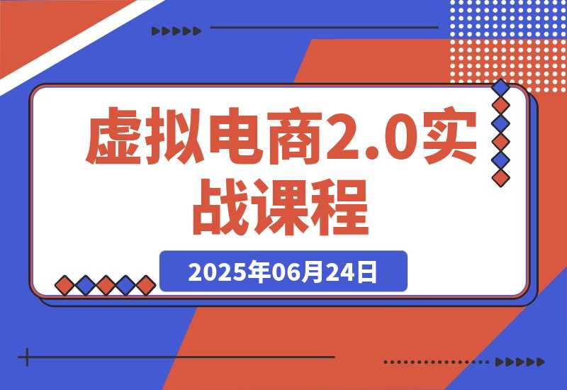 【2025.6.24】虚拟电商2.0实战课，从养号到AI笔记制作，12模块打通无货源变现 -网创之家