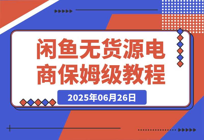 【2025.6.26】闲鱼无货源电商，实操保姆级教程，适合新手小白 -网创之家