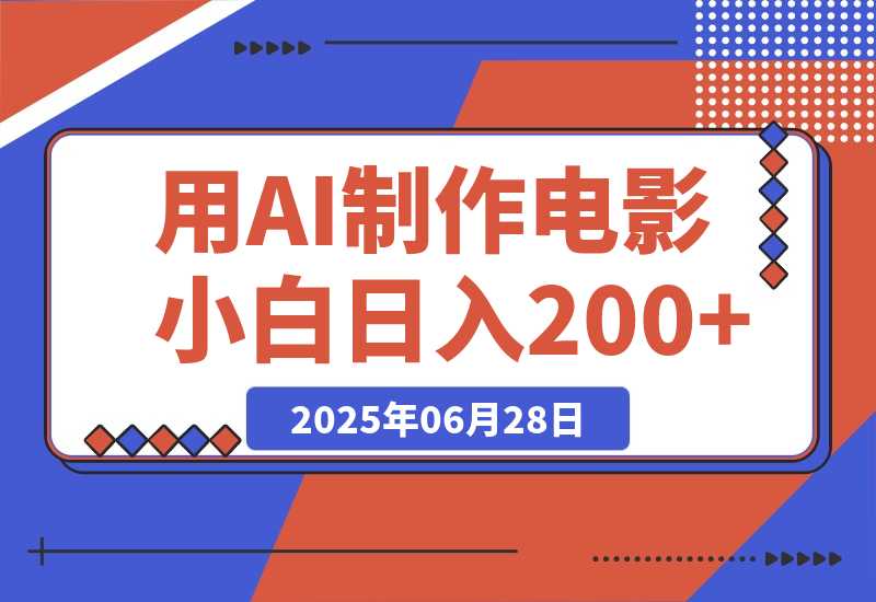 【2025.6.27】用AI制作电影不是梦，小白学会后轻松熟练上手，日入200+-网创之家